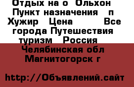 Отдых на о. Ольхон › Пункт назначения ­ п. Хужир › Цена ­ 600 - Все города Путешествия, туризм » Россия   . Челябинская обл.,Магнитогорск г.